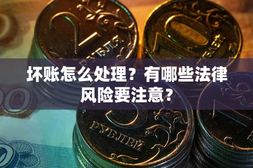 济南坏账怎么处理？有哪些法律风险要注意？