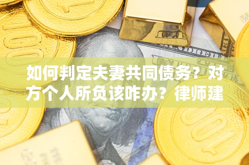 济南如何判定夫妻共同债务？对方个人所负该咋办？律师建议