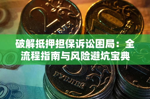 济南破解抵押担保诉讼困局:全流程指南与风险避坑宝典 济南破解抵押担保诉讼困局:全流程指南与风险避坑宝典