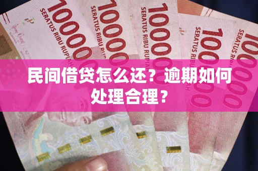 济南民间借贷怎么还？逾期如何处理合理？