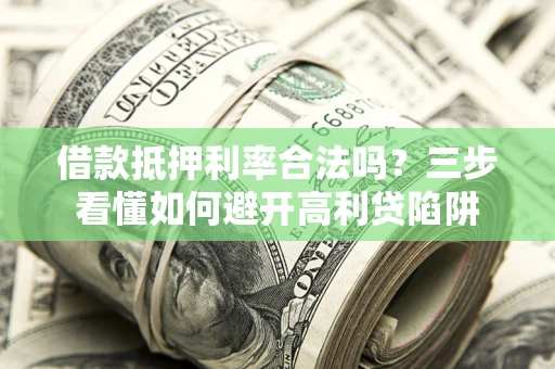 济南借款抵押利率合法吗？三步看懂如何避开高利贷陷阱