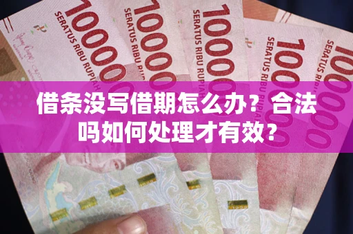 济南借条没写借期怎么办？合法吗如何处理才有效？