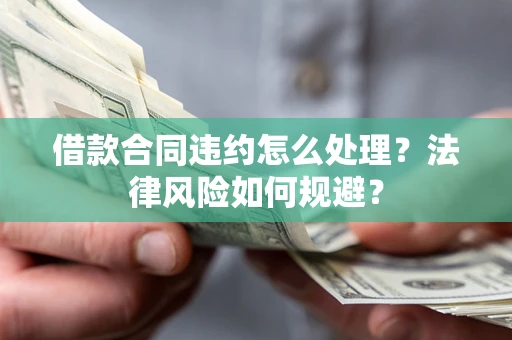 济南借款合同违约怎么处理？法律风险如何规避？