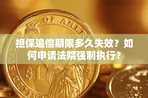 济南担保追偿期限多久失效？如何申请法院强制执行？
