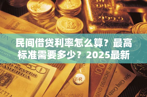 济南民间借贷利率怎么算？最高标准需要多少？2025最新避坑指南