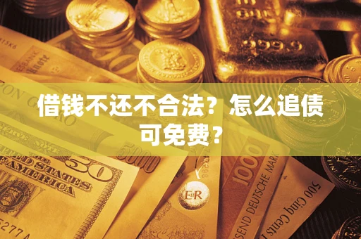 济南借钱不还不合法？怎么追债可免费？