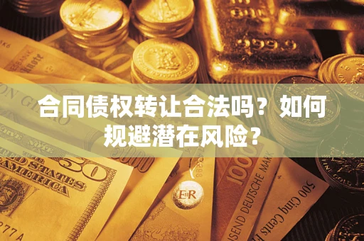 济南合同债权转让合法吗?如何规避潜在风险? 济南合同债权转让合法吗?如何规避潜在风险?