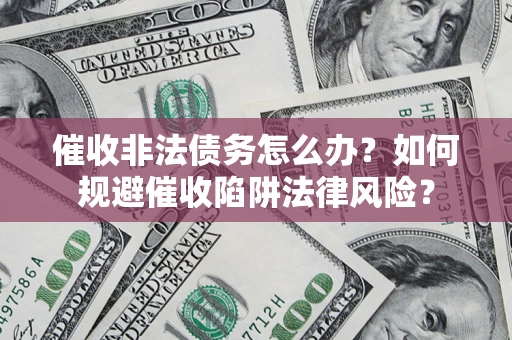 济南催收非法债务怎么办？如何规避催收陷阱法律风险？