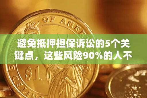 济南避免抵押担保诉讼的5个关键点，这些风险90%的人不知道！