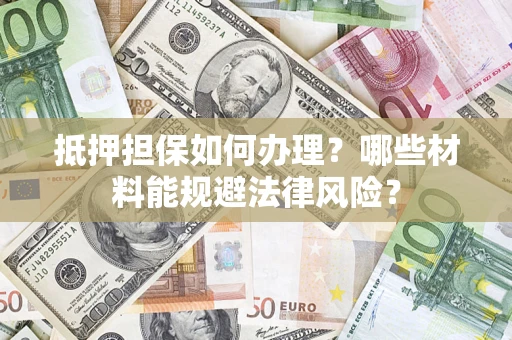 济南抵押担保如何办理？哪些材料能规避法律风险？