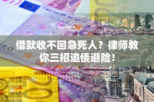 济南借款收不回急死人？律师教你三招追债避险！