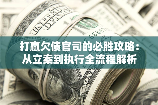 济南打赢欠债官司的必胜攻略：从立案到执行全流程解析