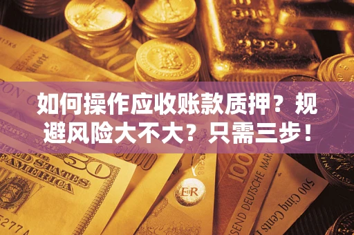 济南如何操作应收账款质押？规避风险大不大？只需三步！