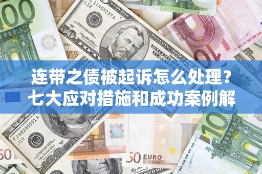 济南连带之债被起诉怎么处理？七大应对措施和成功案例解析