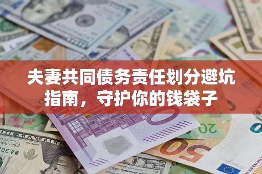 济南夫妻共同债务责任划分避坑指南，守护你的钱袋子