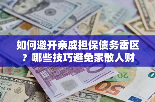 济南如何避开亲戚担保债务雷区？哪些技巧避免家散人财