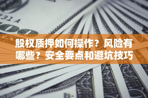 济南股权质押如何操作？风险有哪些？安全要点和避坑技巧？