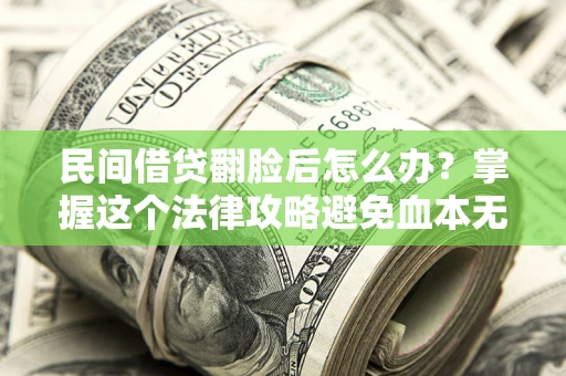 济南民间借贷翻脸后怎么办？掌握这个法律攻略避免血本无归