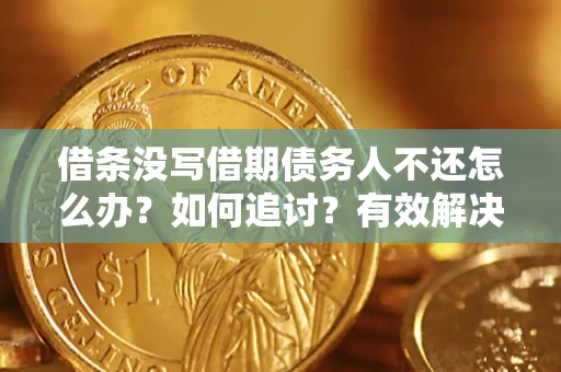 济南借条没写借期债务人不还怎么办？如何追讨？有效解决方案！