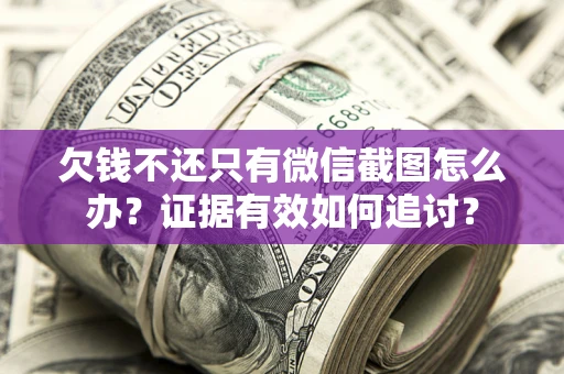 济南欠钱不还只有微信截图怎么办？证据有效如何追讨？