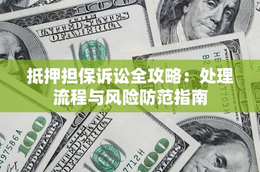济南抵押担保诉讼全攻略：处理流程与风险防范指南
