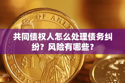济南共同债权人怎么处理债务纠纷？风险有哪些？