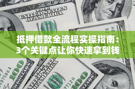 济南抵押借款全流程实操指南：3个关键点让你快速拿到钱