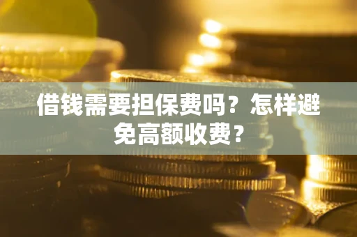 济南借钱需要担保费吗？怎样避免高额收费？
