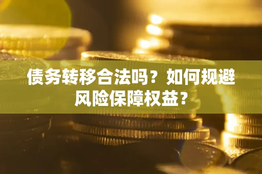 济南债务转移合法吗？如何规避风险保障权益？