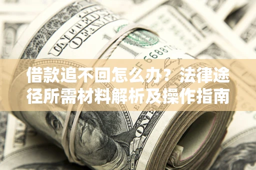 济南借款追不回怎么办?法律途径所需材料解析及操作指南 济南借款追不回怎么办?法律途径所需材料解析及操作指南