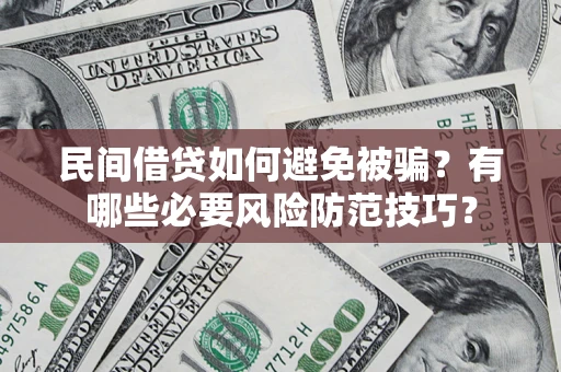 济南民间借贷如何避免被骗？有哪些必要风险防范技巧？