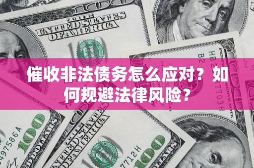 济南催收非法债务怎么应对？如何规避法律风险？