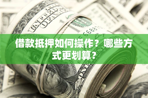 济南借款抵押如何操作？哪些方式更划算？