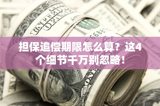 济南担保追偿期限怎么算?这4个细节千万别忽略! 济南担保追偿期限怎么算?这4个细节千万别忽略!