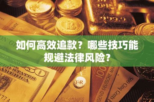 济南如何高效追款？哪些技巧能规避法律风险？