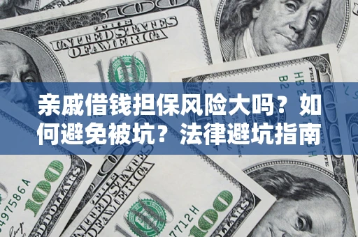 济南亲戚借钱担保风险大吗？如何避免被坑？法律避坑指南