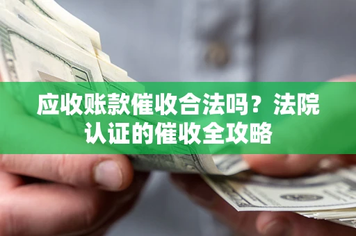 济南应收账款催收合法吗？法院认证的催收全攻略