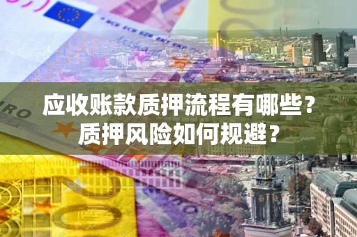 济南应收账款质押流程有哪些？质押风险如何规避？