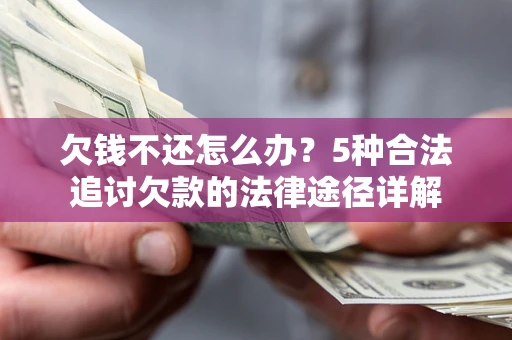 济南欠钱不还怎么办？5种合法追讨欠款的法律途径详解
