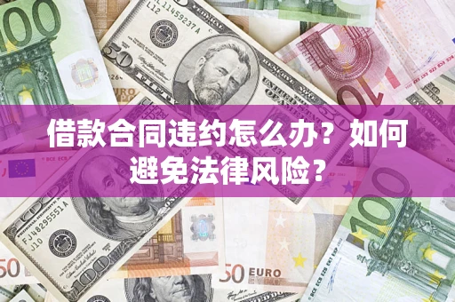 济南借款合同违约怎么办？如何避免法律风险？