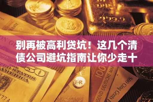 济南别再被高利贷坑！这几个清债公司避坑指南让你少走十年弯路