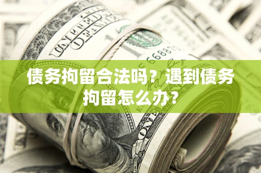 济南债务拘留合法吗？遇到债务拘留怎么办？