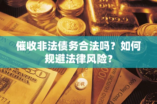 济南催收非法债务合法吗？如何规避法律风险？