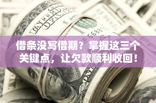 济南借条没写借期？掌握这三个关键点，让欠款顺利收回！