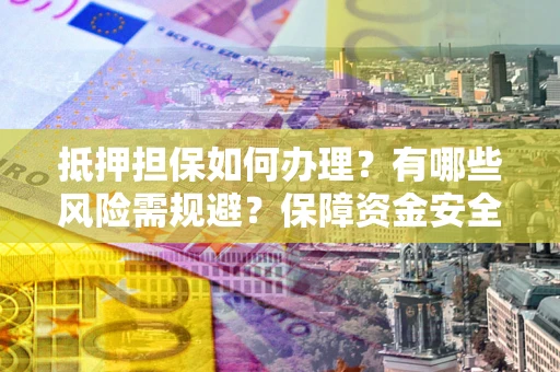 济南抵押担保如何办理？有哪些风险需规避？保障资金安全