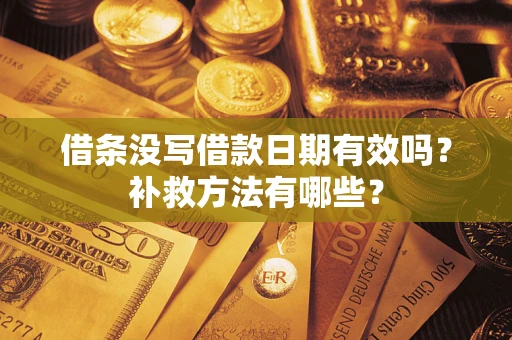 济南借条没写借款日期有效吗?补救方法有哪些? 济南借条没写借款日期有效吗?补救方法有哪些?