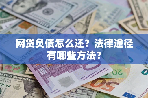 济南网贷负债怎么还？法律途径有哪些方法？