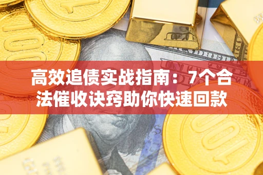济南高效追债实战指南：7个合法催收诀窍助你快速回款