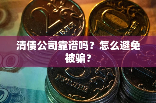 济南清债公司靠谱吗？怎么避免被骗？