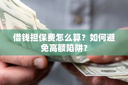 济南借钱担保费怎么算？如何避免高额陷阱？